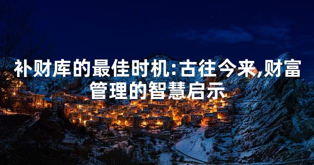 补财库的最佳时机:古往今来,财富管理的智慧启示