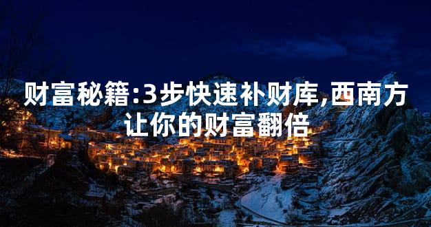 财富秘籍:3步快速补财库,西南方让你的财富翻倍