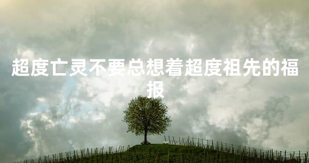 超度亡灵不要总想着超度祖先的福报