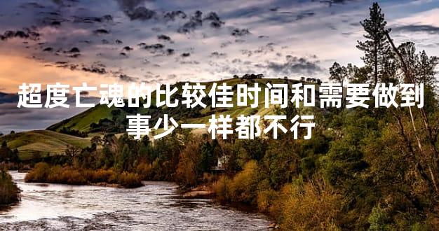 超度亡魂的比较佳时间和需要做到事少一样都不行