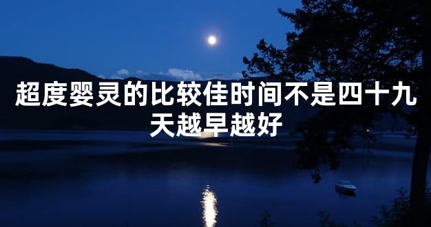 超度婴灵的比较佳时间不是四十九天越早越好