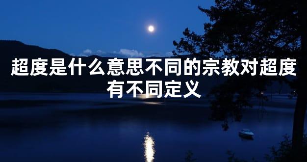 超度是什么意思不同的宗教对超度有不同定义
