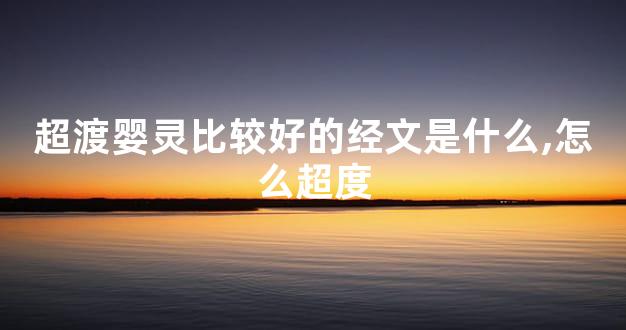 超渡婴灵比较好的经文是什么,怎么超度