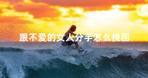 跟不爱的女人分手怎么挽回