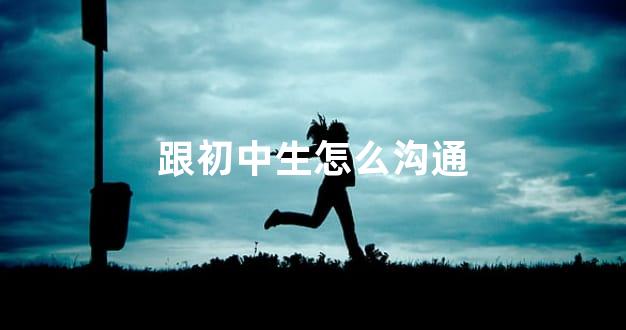 跟初中生怎么沟通