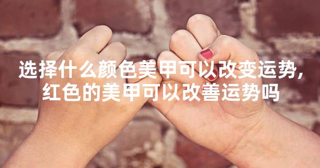 选择什么颜色美甲可以改变运势,红色的美甲可以改善运势吗