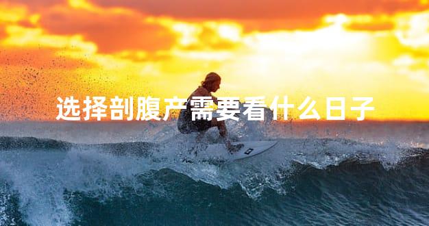选择剖腹产需要看什么日子