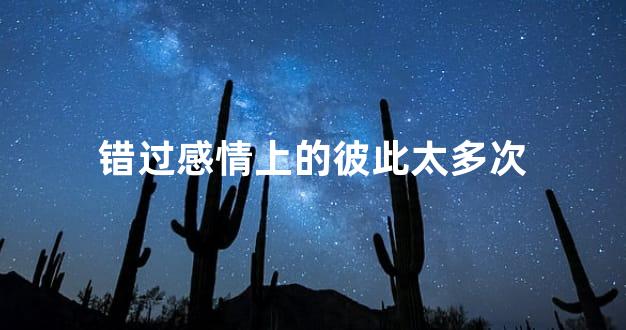 错过感情上的彼此太多次