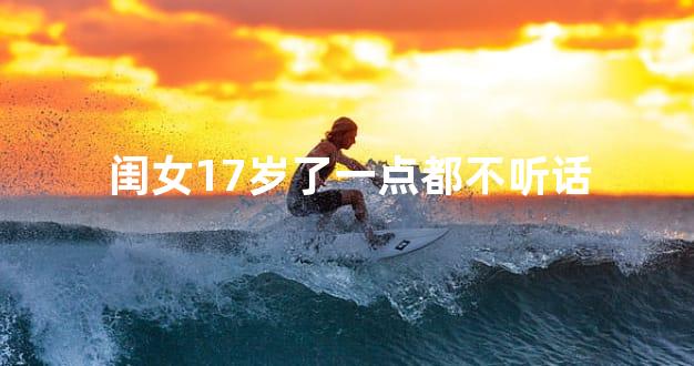 闺女17岁了一点都不听话