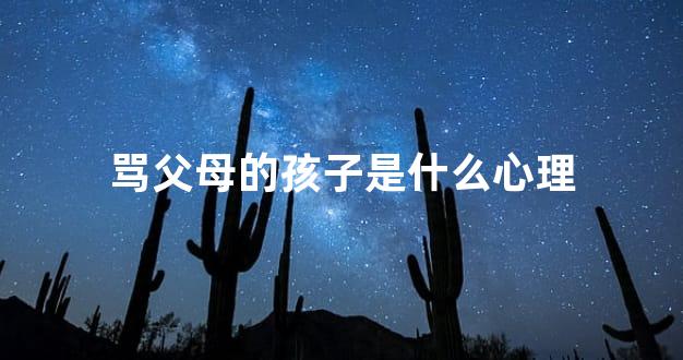 骂父母的孩子是什么心理