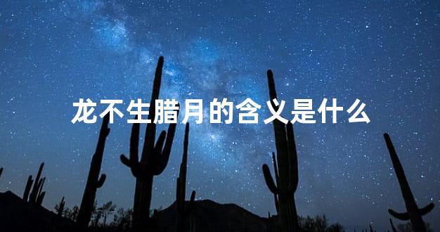 龙不生腊月的含义是什么